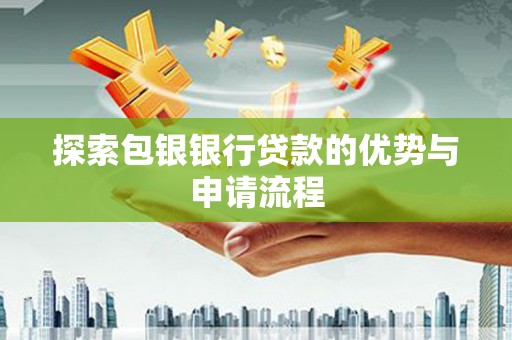 达州探索包银银行贷款的优势与申请流程