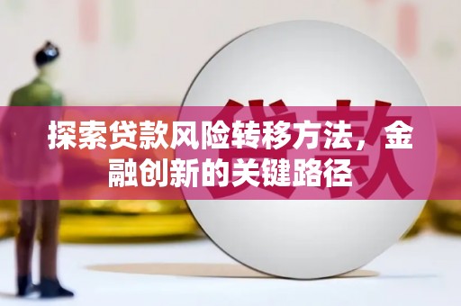 达州探索贷款风险转移方法，金融创新的关键路径