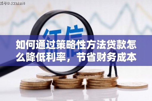 达州如何通过策略性方法贷款怎么降低利率，节省财务成本
