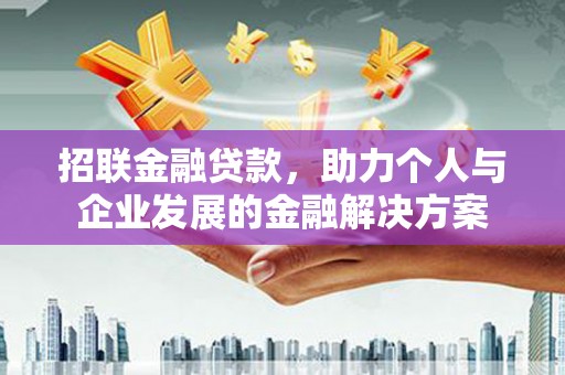 达州招联金融贷款，助力个人与企业发展的金融解决方案