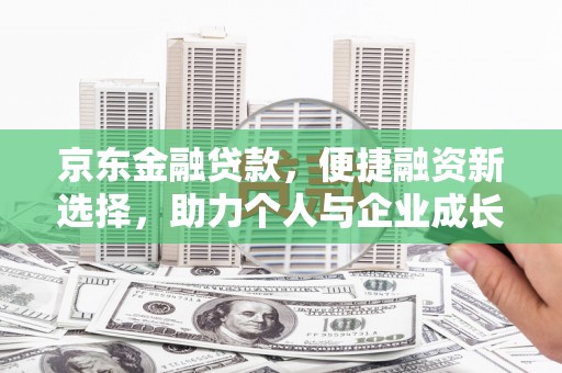 达州京东金融贷款，便捷融资新选择，助力个人与企业成长