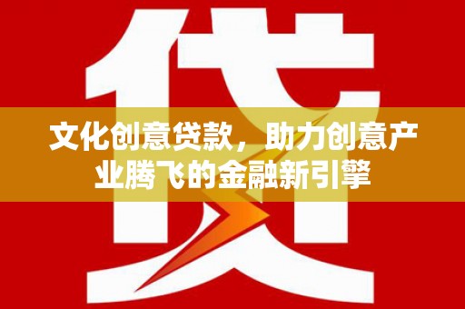 达州文化创意贷款，助力创意产业腾飞的金融新引擎