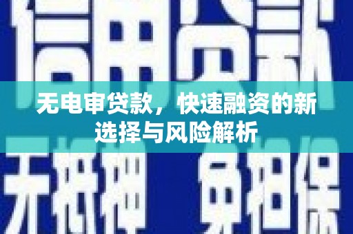 达州无电审贷款，快速融资的新选择与风险解析