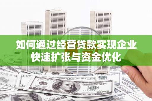 达州如何通过经营贷款实现企业快速扩张与资金优化