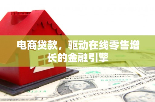达州电商贷款，驱动在线零售增长的金融引擎
