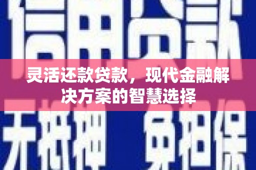 达州灵活还款贷款，现代金融解决方案的智慧选择