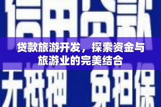 达州贷款旅游开发，探索资金与旅游业的完美结合