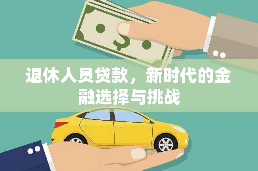 达州退休人员贷款，新时代的金融选择与挑战