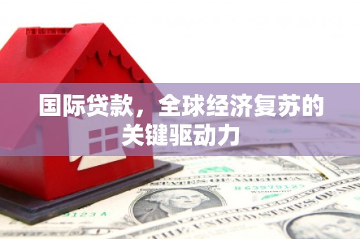达州国际贷款，全球经济复苏的关键驱动力