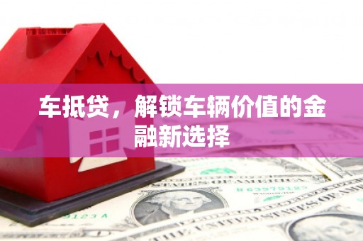 达州车抵贷，解锁车辆价值的金融新选择