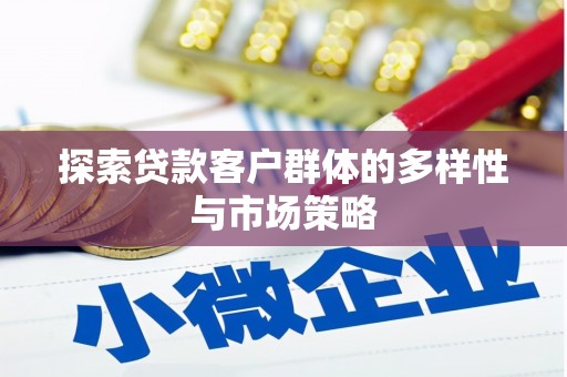 达州探索贷款客户群体的多样性与市场策略