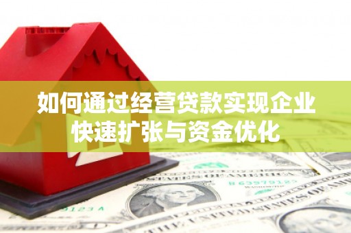 达州如何通过经营贷款实现企业快速扩张与资金优化
