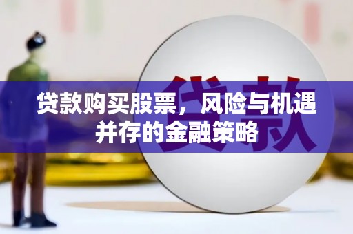 达州贷款购买股票，风险与机遇并存的金融策略