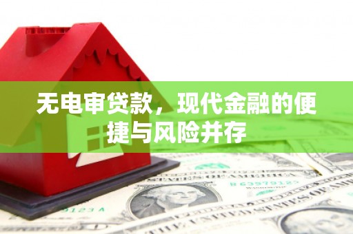达州无电审贷款，现代金融的便捷与风险并存