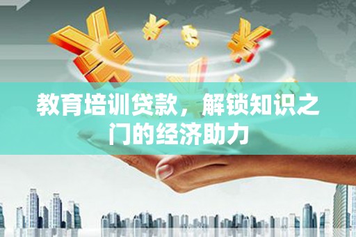 达州教育培训贷款，解锁知识之门的经济助力