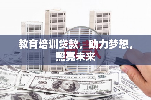 达州教育培训贷款，助力梦想，照亮未来