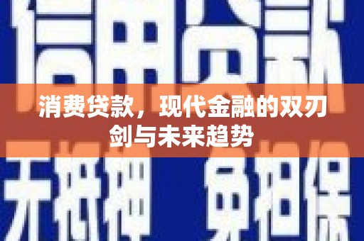 达州消费贷款，现代金融的双刃剑与未来趋势