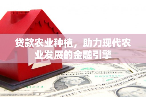 达州贷款农业种植，助力现代农业发展的金融引擎
