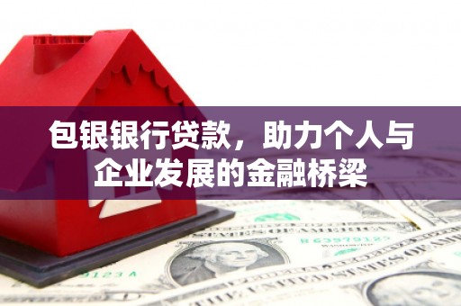 达州包银银行贷款，助力个人与企业发展的金融桥梁