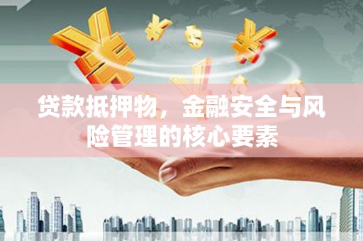 达州贷款抵押物，金融安全与风险管理的核心要素