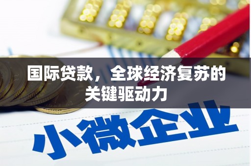 达州国际贷款，全球经济复苏的关键驱动力