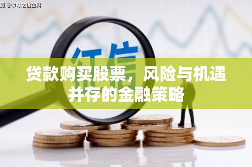 达州贷款购买股票，风险与机遇并存的金融策略