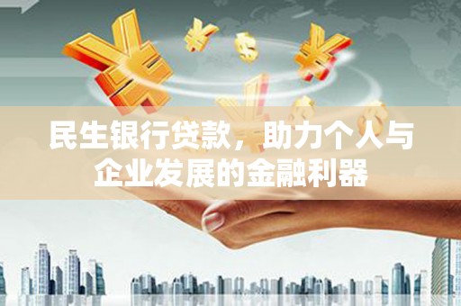 达州民生银行贷款，助力个人与企业发展的金融利器