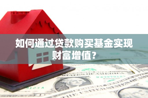 达州如何通过贷款购买基金实现财富增值？