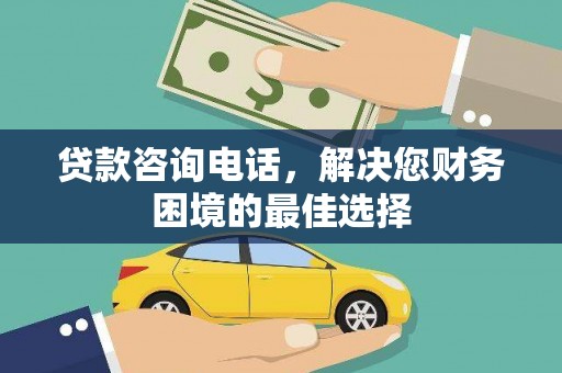 达州贷款咨询电话，解决您财务困境的最佳选择
