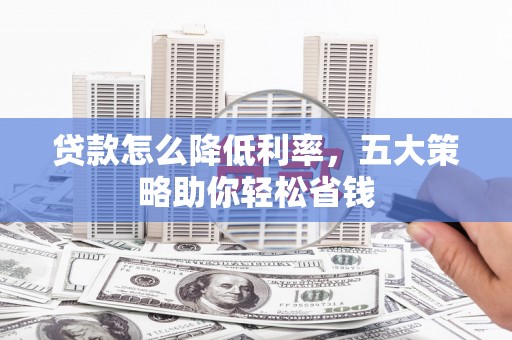 达州贷款怎么降低利率，五大策略助你轻松省钱