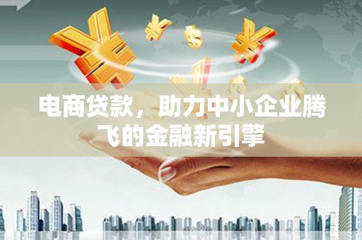 达州电商贷款，助力中小企业腾飞的金融新引擎