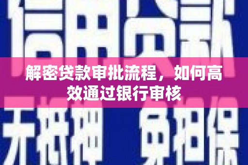 达州解密贷款审批流程，如何高效通过银行审核