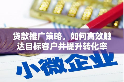 达州贷款推广策略，如何高效触达目标客户并提升转化率