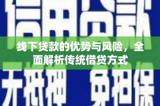 达州线下贷款的优势与风险，全面解析传统借贷方式