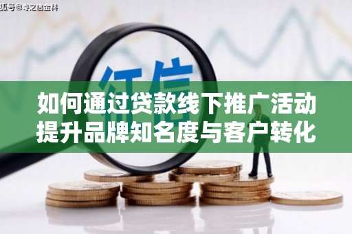 达州如何通过贷款线下推广活动提升品牌知名度与客户转化率