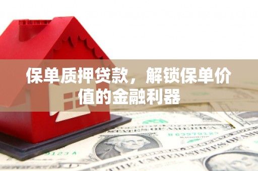 达州保单质押贷款，解锁保单价值的金融利器