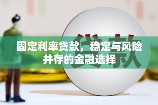 达州固定利率贷款，稳定与风险并存的金融选择