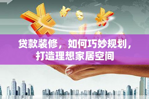 达州贷款装修，如何巧妙规划，打造理想家居空间