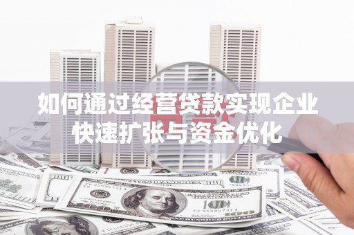 达州如何通过经营贷款实现企业快速扩张与资金优化