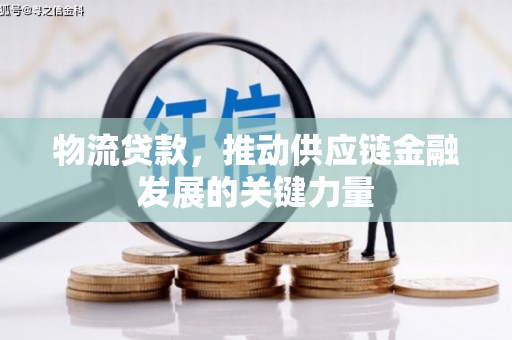 达州物流贷款，推动供应链金融发展的关键力量