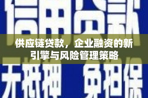 达州供应链贷款，企业融资的新引擎与风险管理策略