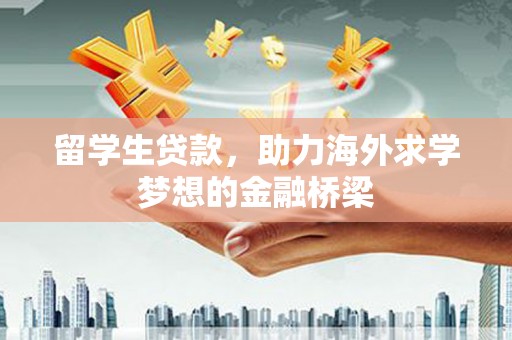 达州留学生贷款，助力海外求学梦想的金融桥梁