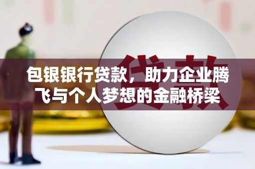 达州包银银行贷款，助力企业腾飞与个人梦想的金融桥梁