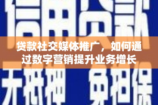达州贷款社交媒体推广，如何通过数字营销提升业务增长