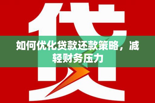 达州如何优化贷款还款策略，减轻财务压力