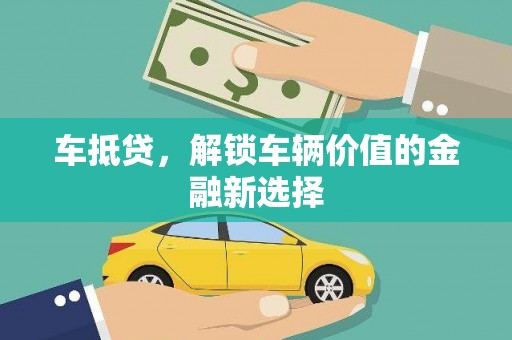 达州车抵贷，解锁车辆价值的金融新选择