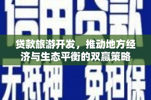 达州贷款旅游开发，推动地方经济与生态平衡的双赢策略