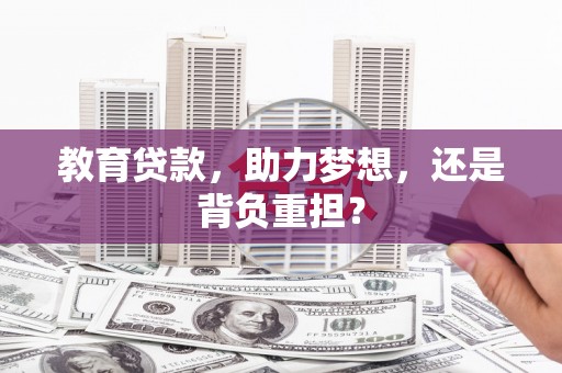 达州教育贷款，助力梦想，还是背负重担？