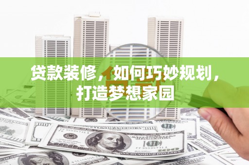 达州贷款装修，如何巧妙规划，打造梦想家园