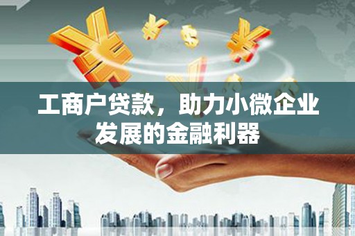 达州工商户贷款，助力小微企业发展的金融利器